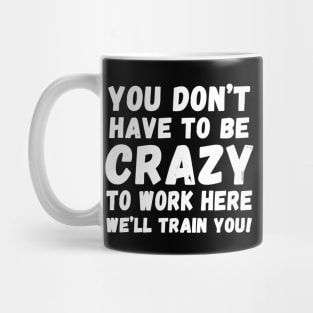 you don't have to be crazy to work here we'll train you Mug